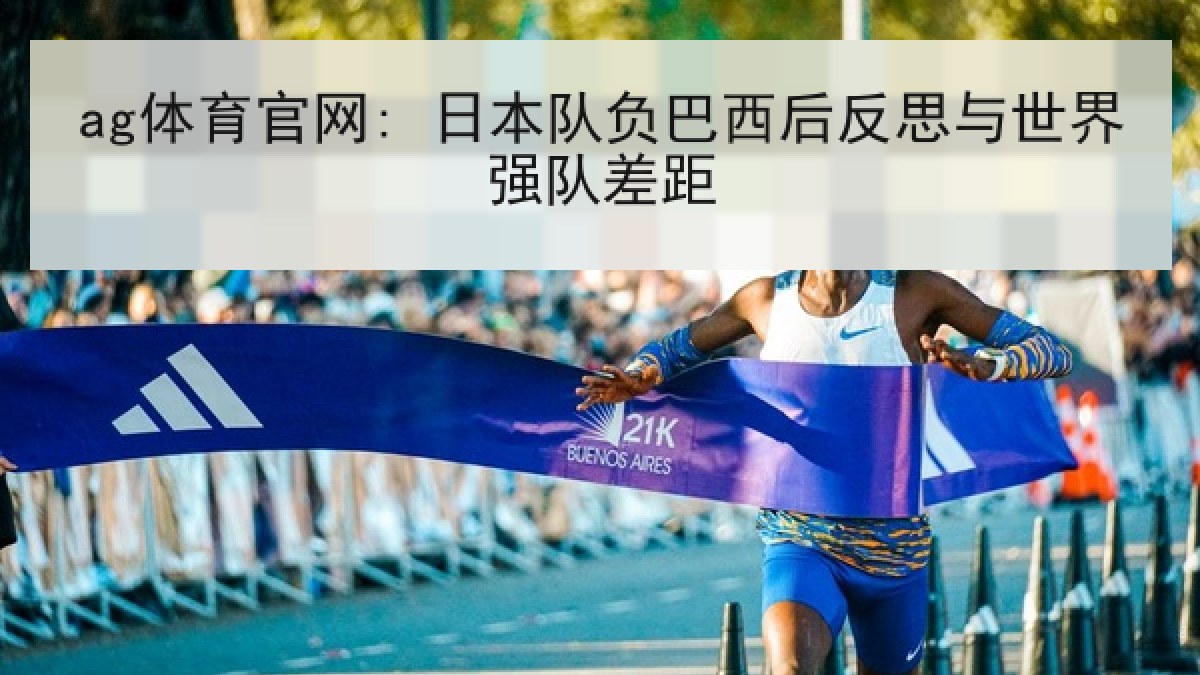 ag体育官网: 日本队负巴西后反思与世界强队差距