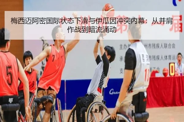 梅西迈阿密国际状态下滑与伊瓜因冲突内幕：从并肩作战到暗流涌动