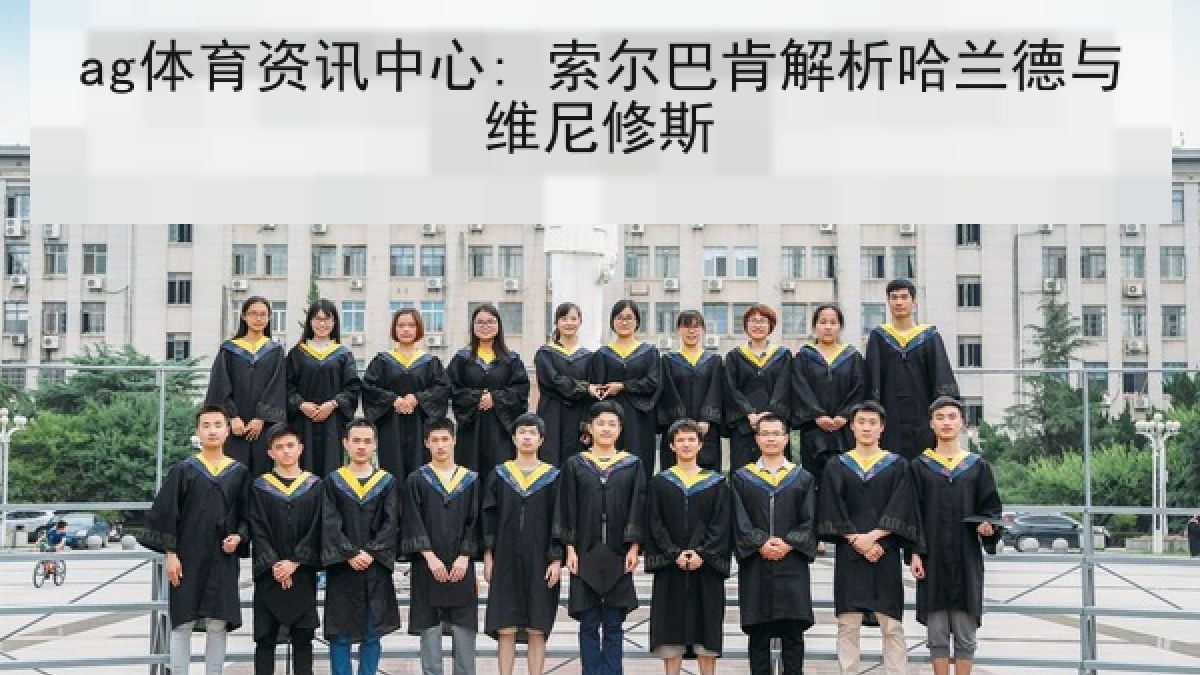 ag体育资讯中心: 索尔巴肯解析哈兰德与维尼修斯