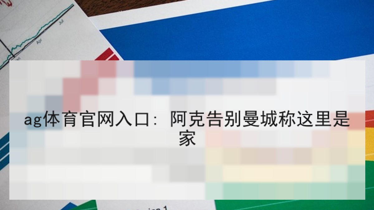 ag体育官网入口: 阿克告别曼城称这里是家