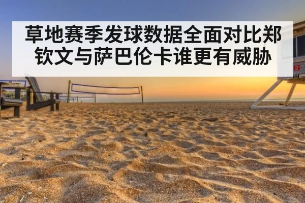 草地赛季发球数据全面对比郑钦文与萨巴伦卡谁更有威胁