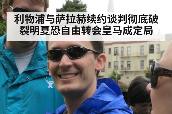 利物浦与萨拉赫续约谈判彻底破裂明夏恐自由转会皇马成定局