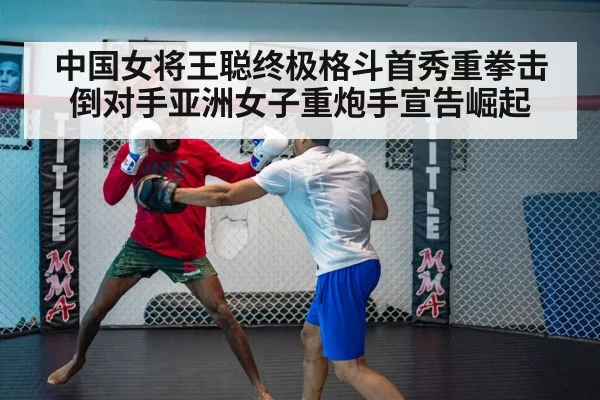 中国女将王聪终极格斗首秀重拳击倒对手亚洲女子重炮手宣告崛起