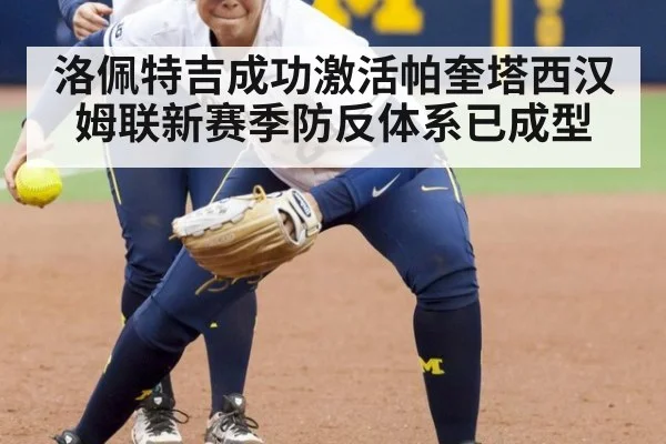 洛佩特吉成功激活帕奎塔西汉姆联新赛季防反体系已成型