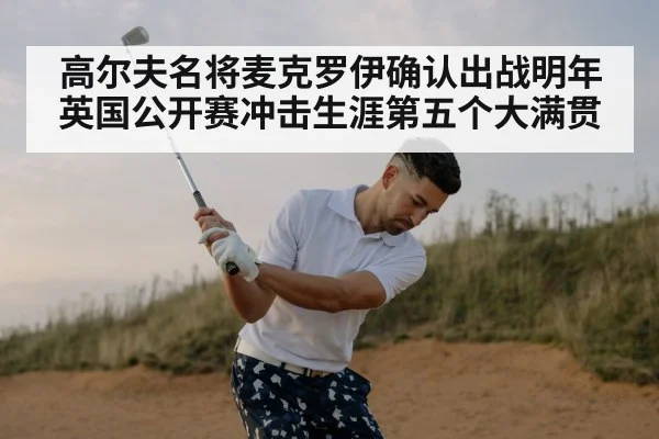 高尔夫名将麦克罗伊确认出战明年英国公开赛冲击生涯第五个大满贯